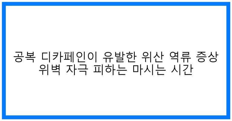 속쓰림 OUT! 공복 디카페인 위산 역류 방지 황금 시간