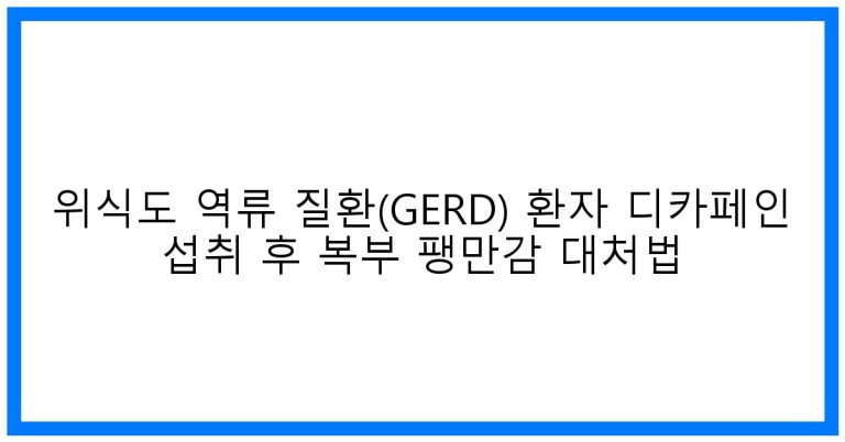 속 편한 아침! 위식도 역류 질환 환자를 위한 디카페인 섭취 후 복부 팽만감 완벽 대처법
