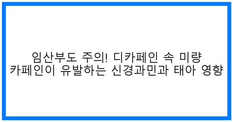 임산부도 주의! 디카페인 속 미량 카페인이 유발하는 신경과민과 태아 영향