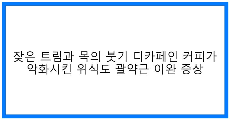 잦은 트림과 목 붓기, 디카페인 커피가 부른 위식도 괄약근 비상!